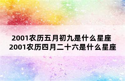 2001农历五月初九是什么星座 2001农历四月二十六是什么星座